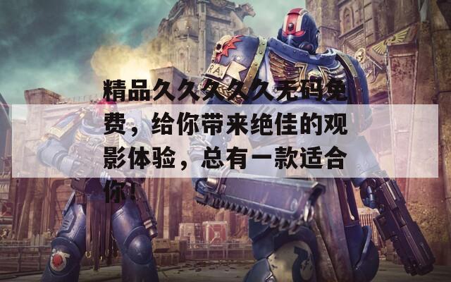 精品久久久久久无码免费，给你带来绝佳的观影体验，总有一款适合你！