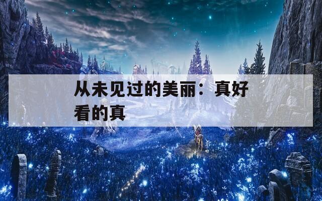 从未见过的美丽：真好看的真