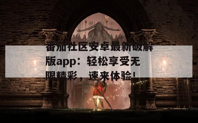 番茄社区安卓最新破解版app：轻松享受无限精彩，速来体验！