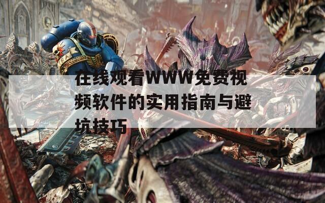 在线观看WWW免费视频软件的实用指南与避坑技巧
