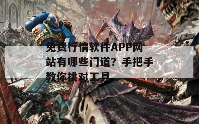 免费行情软件APP网站有哪些门道？手把手教你挑对工具