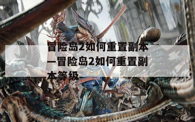 冒险岛2如何重置副本—冒险岛2如何重置副本等级