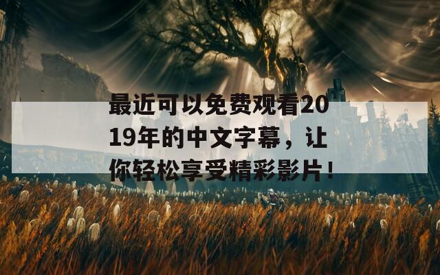 最近可以免费观看2019年的中文字幕，让你轻松享受精彩影片！
