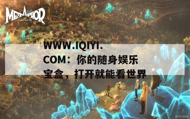 WWW.IQIYI.COM：你的随身娱乐宝盒，打开就能看世界