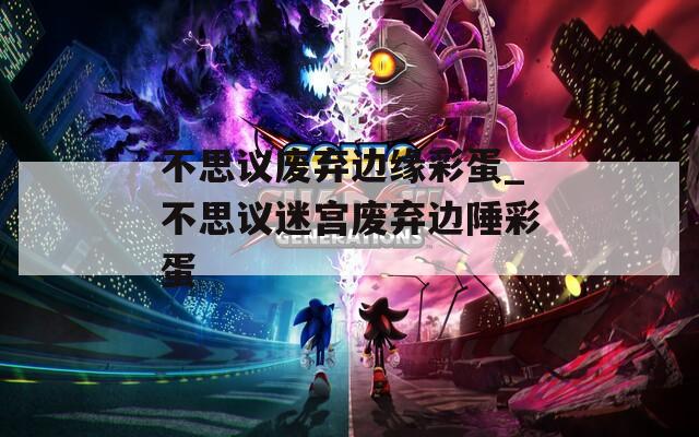 不思议废弃边缘彩蛋_不思议迷宫废弃边陲彩蛋