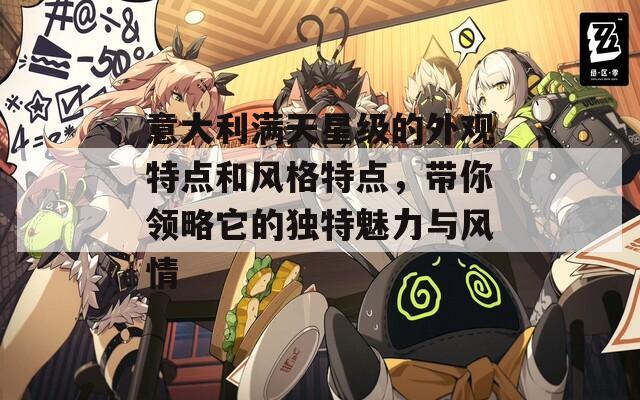 意大利满天星级的外观特点和风格特点，带你领略它的独特魅力与风情