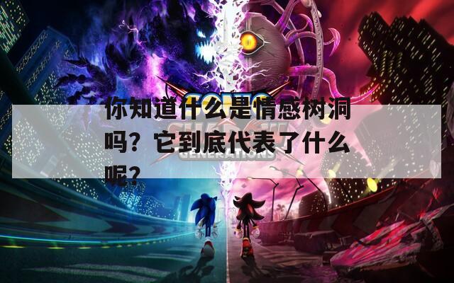 你知道什么是情感树洞吗？它到底代表了什么呢？
