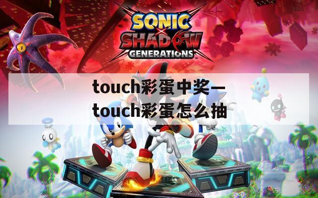 touch彩蛋中奖—touch彩蛋怎么抽