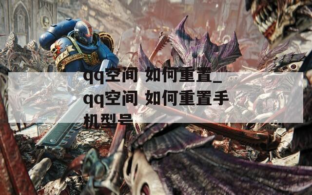 qq空间 如何重置_qq空间 如何重置手机型号