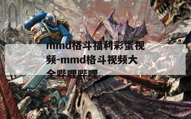 mmd格斗福利彩蛋视频-mmd格斗视频大全哔哩哔哩