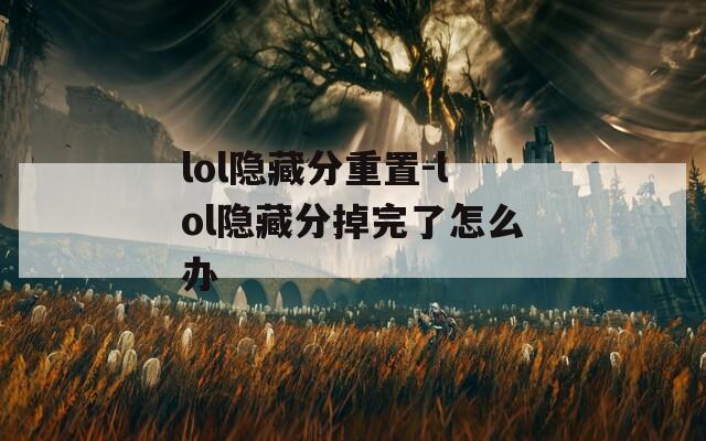 lol隐藏分重置-lol隐藏分掉完了怎么办