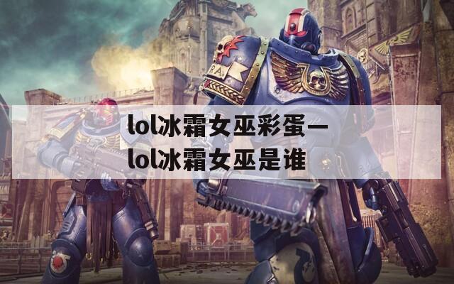lol冰霜女巫彩蛋—lol冰霜女巫是谁