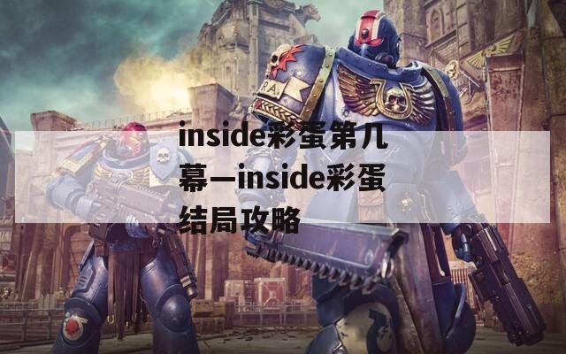 inside彩蛋第几幕—inside彩蛋结局攻略
