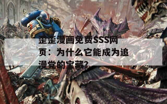 歪歪漫画免费SSS网页：为什么它能成为追漫党的宝藏？