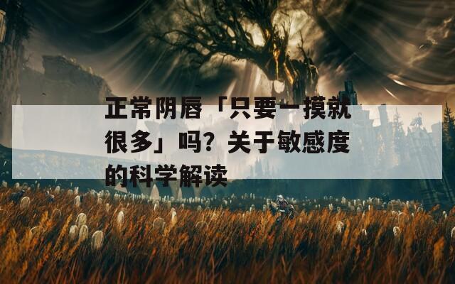 正常阴唇「只要一摸就很多」吗？关于敏感度的科学解读