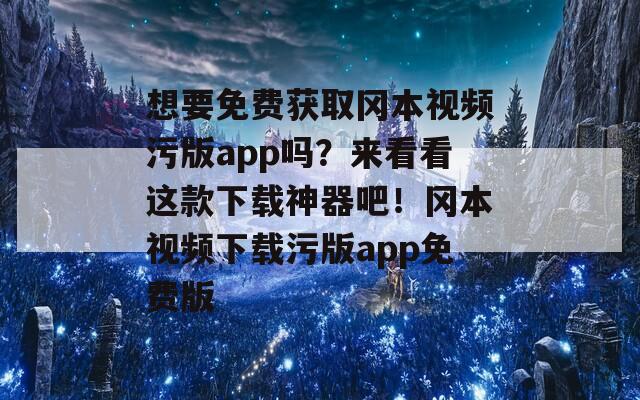 想要免费获取冈本视频污版app吗？来看看这款下载神器吧！冈本视频下载污版app免费版