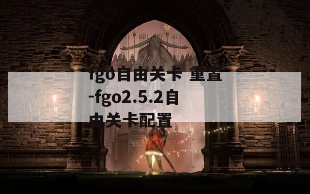 fgo自由关卡 重置-fgo2.5.2自由关卡配置