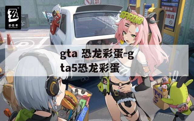 gta 恐龙彩蛋-gta5恐龙彩蛋
