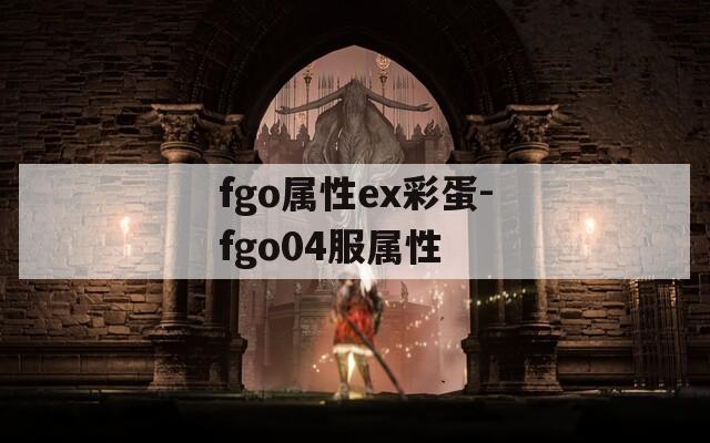 fgo属性ex彩蛋-fgo04服属性