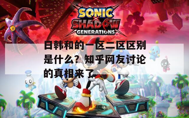 日韩和的一区二区区别是什么？知乎网友讨论的真相来了