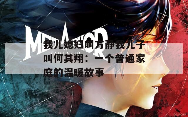 我儿媳妇叫方静我儿子叫何其翔：一个普通家庭的温暖故事