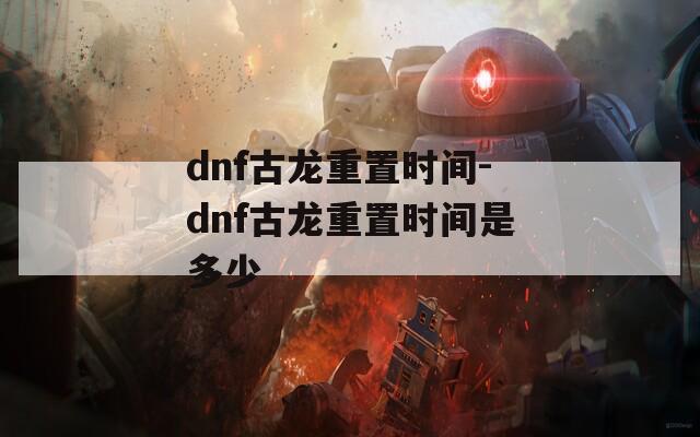 dnf古龙重置时间-dnf古龙重置时间是多少