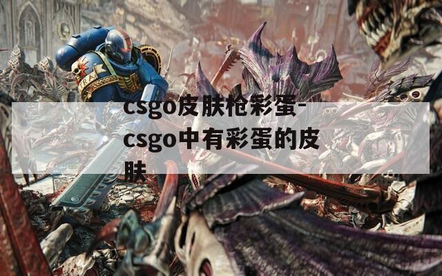 csgo皮肤枪彩蛋-csgo中有彩蛋的皮肤
