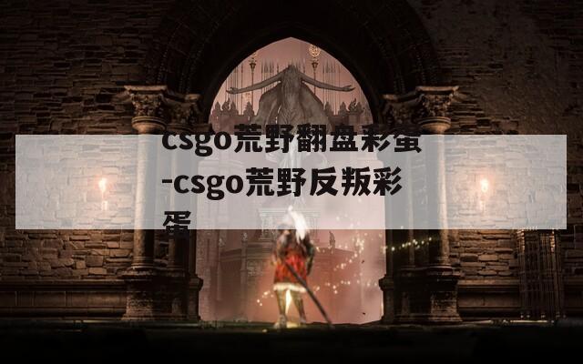 csgo荒野翻盘彩蛋-csgo荒野反叛彩蛋