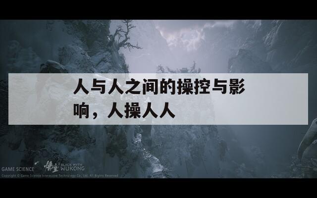 人与人之间的操控与影响，人操人人