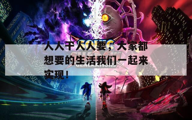 人人干人人要，大家都想要的生活我们一起来实现！