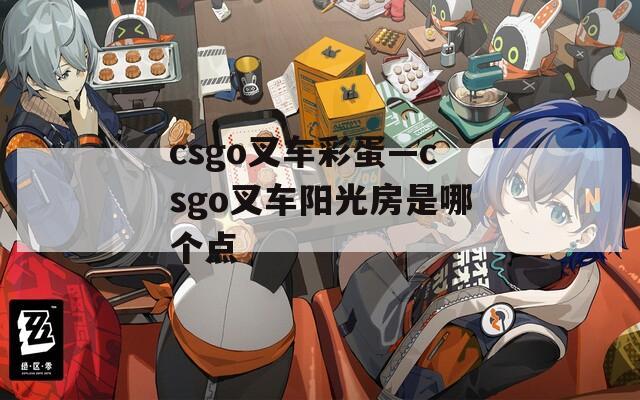 csgo叉车彩蛋—csgo叉车阳光房是哪个点