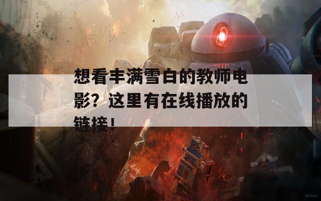 想看丰满雪白的教师电影？这里有在线播放的链接！