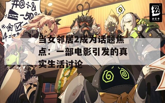 当女邻居2成为话题焦点：一部电影引发的真实生活讨论