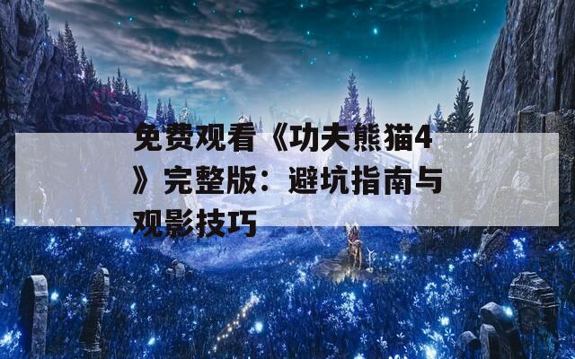 免费观看《功夫熊猫4》完整版：避坑指南与观影技巧