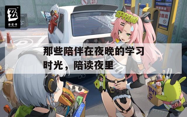 那些陪伴在夜晚的学习时光，陪读夜里