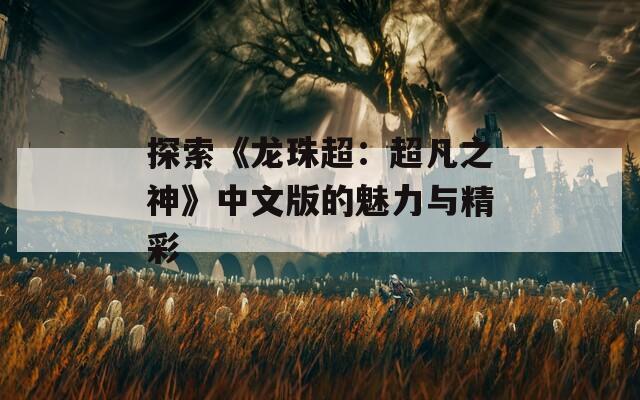 探索《龙珠超：超凡之神》中文版的魅力与精彩