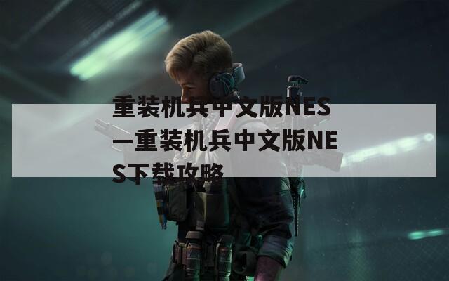 重装机兵中文版NES—重装机兵中文版NES下载攻略