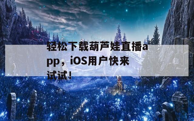 轻松下载葫芦娃直播app，iOS用户快来试试！