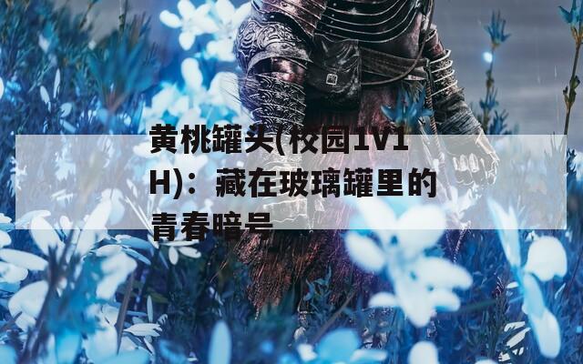 黄桃罐头(校园1V1H)：藏在玻璃罐里的青春暗号