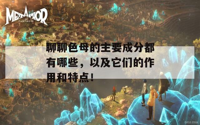 聊聊色母的主要成分都有哪些，以及它们的作用和特点！