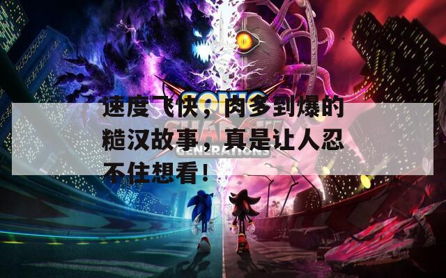 速度飞快，肉多到爆的糙汉故事，真是让人忍不住想看！