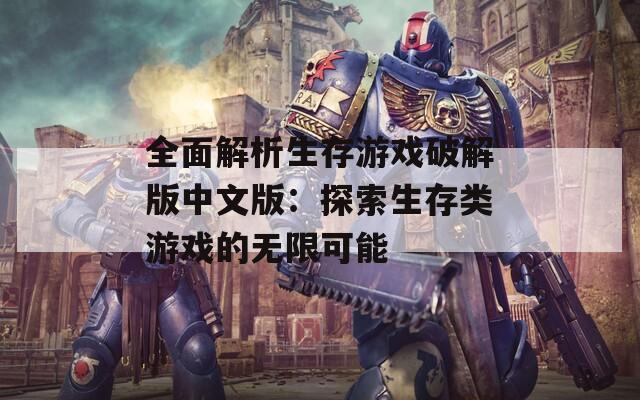 全面解析生存游戏破解版中文版：探索生存类游戏的无限可能