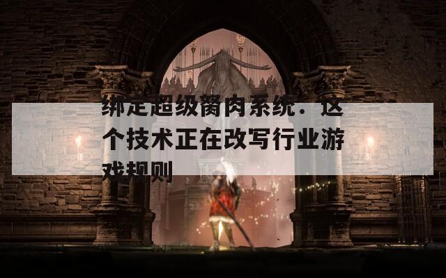 绑定超级胬肉系统：这个技术正在改写行业游戏规则