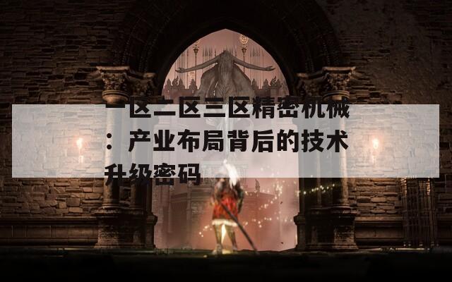 一区二区三区精密机械：产业布局背后的技术升级密码