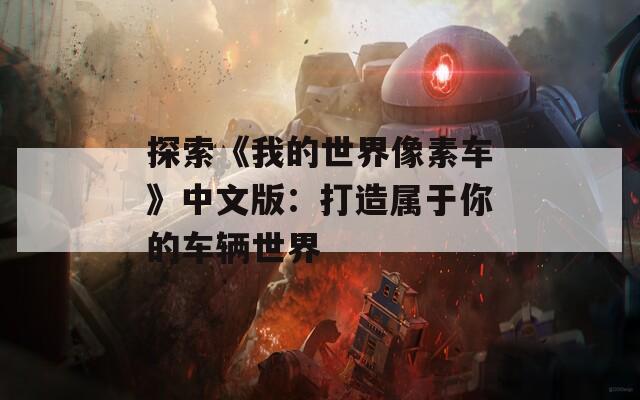 探索《我的世界像素车》中文版：打造属于你的车辆世界