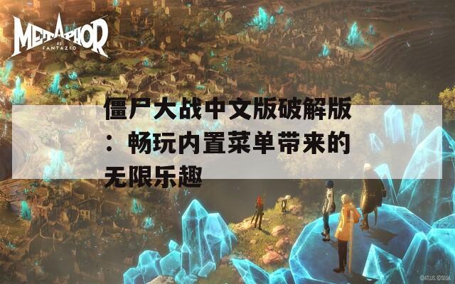 僵尸大战中文版破解版：畅玩内置菜单带来的无限乐趣