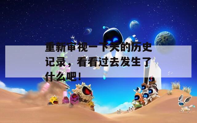 重新审视一下天的历史记录，看看过去发生了什么吧！