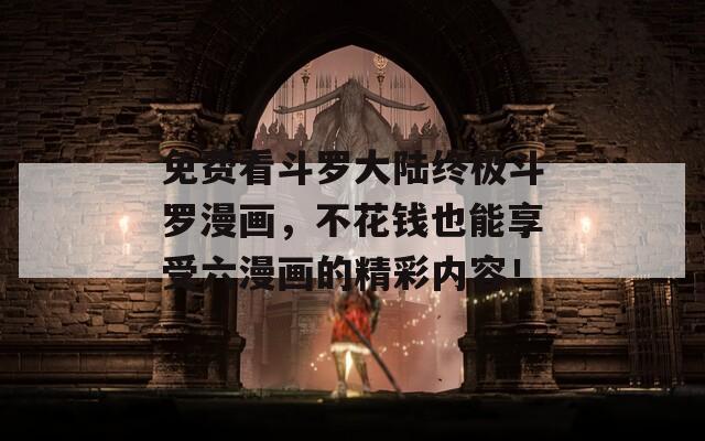 免费看斗罗大陆终极斗罗漫画，不花钱也能享受六漫画的精彩内容！