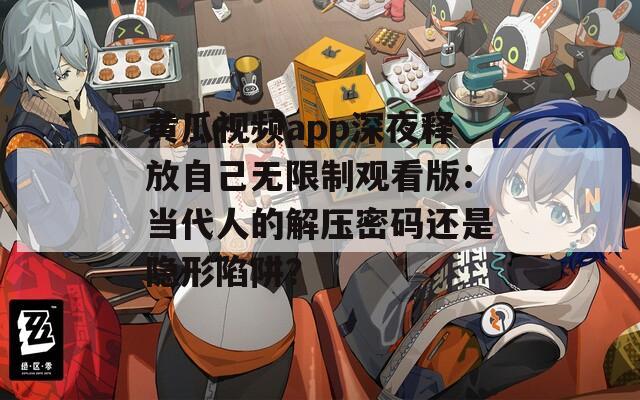 黄瓜视频app深夜释放自己无限制观看版：当代人的解压密码还是隐形陷阱？