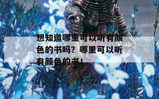 想知道哪里可以听有颜色的书吗？哪里可以听有颜色的书！